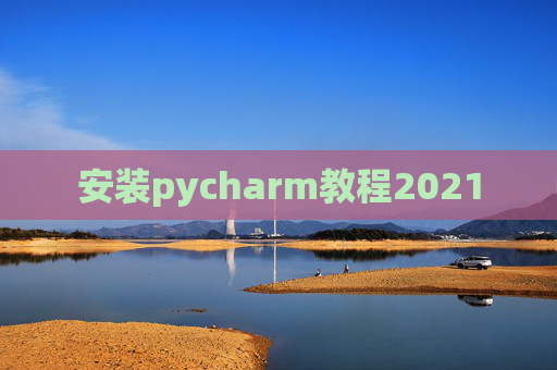 安装pycharm教程2021